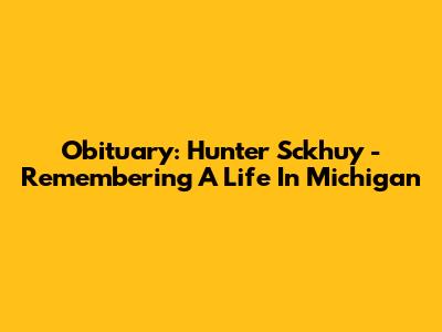 Obituary: Hunter Sckhuy - Remembering A Life In Michigan