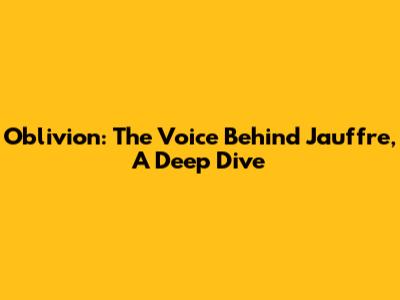 Oblivion: The Voice Behind Jauffre, A Deep Dive