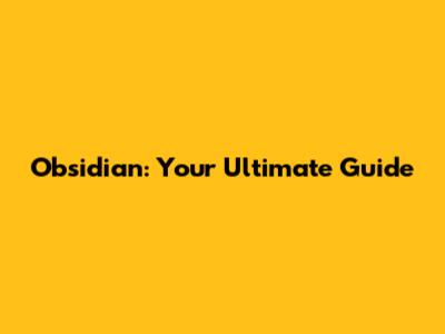 Obsidian: Your Ultimate Guide