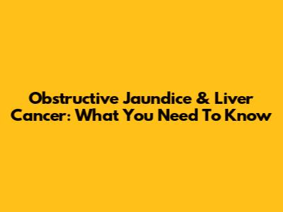 Obstructive Jaundice & Liver Cancer: What You Need To Know