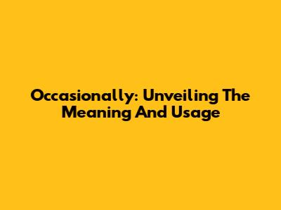 Occasionally: Unveiling The Meaning And Usage