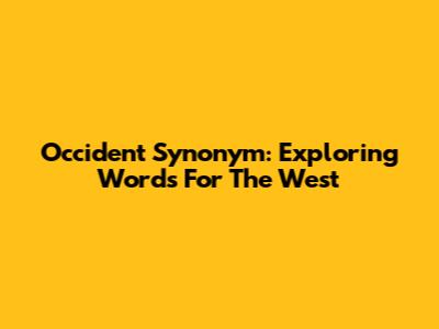 Occident Synonym: Exploring Words For The West