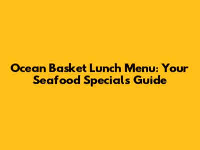 Ocean Basket Lunch Menu: Your Seafood Specials Guide