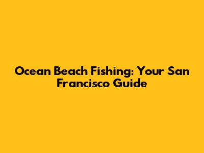 Ocean Beach Fishing: Your San Francisco Guide