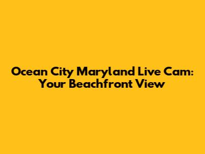 Ocean City Maryland Live Cam: Your Beachfront View