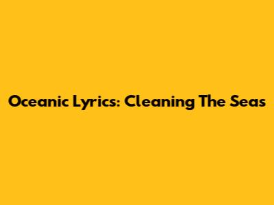 Oceanic Lyrics: Cleaning The Seas