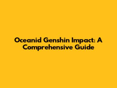 Oceanid Genshin Impact: A Comprehensive Guide