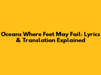 Oceans Where Feet May Fail: Lyrics & Translation Explained