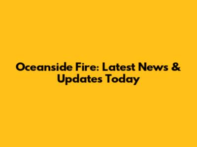 Oceanside Fire: Latest News & Updates Today