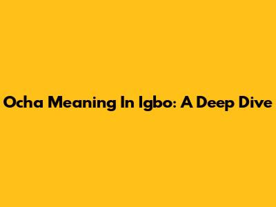 Ocha Meaning In Igbo: A Deep Dive
