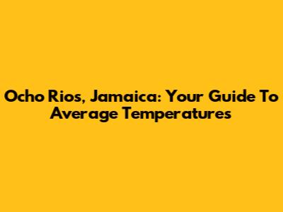 Ocho Rios, Jamaica: Your Guide To Average Temperatures
