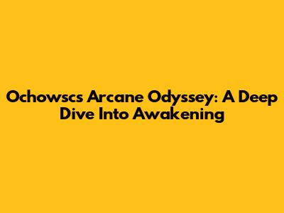 Ochowsc's Arcane Odyssey: A Deep Dive Into Awakening