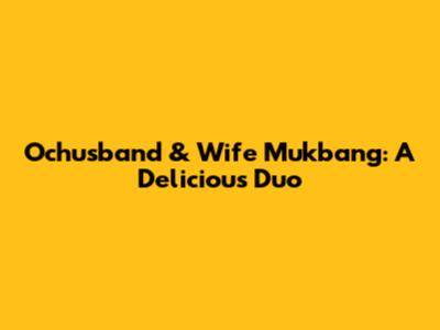 Ochusband & Wife Mukbang: A Delicious Duo
