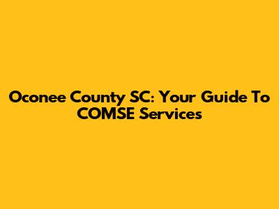 Oconee County SC: Your Guide To COMSE Services
