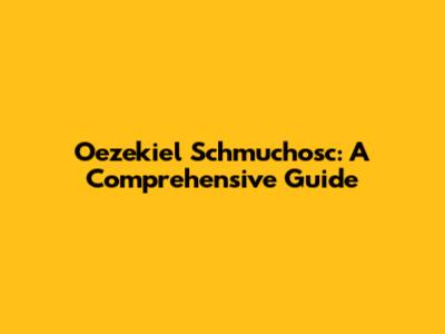Oezekiel Schmuchosc: A Comprehensive Guide