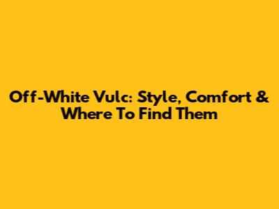 Off-White Vulc: Style, Comfort & Where To Find Them