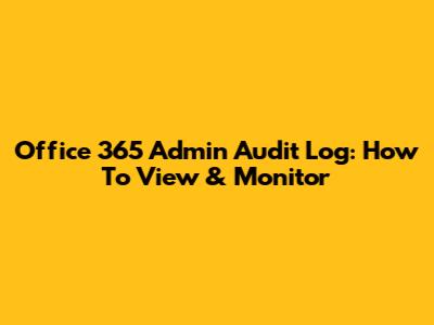 Office 365 Admin Audit Log: How To View & Monitor