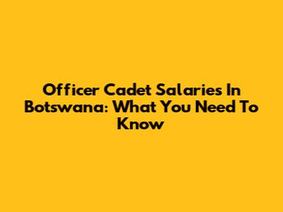 Officer Cadet Salaries In Botswana: What You Need To Know