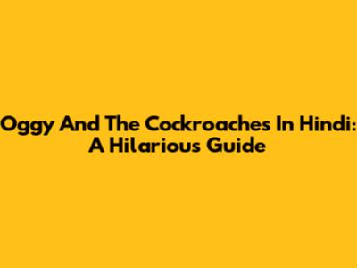 Oggy And The Cockroaches In Hindi: A Hilarious Guide