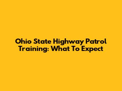 Ohio State Highway Patrol Training: What To Expect
