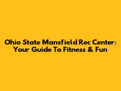 Ohio State Mansfield Rec Center: Your Guide To Fitness & Fun