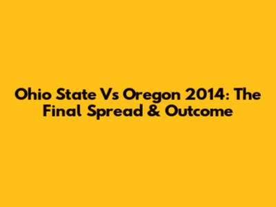 Ohio State Vs Oregon 2014: The Final Spread & Outcome