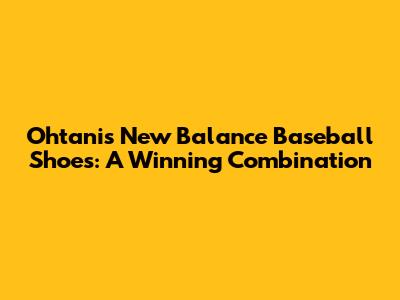 Ohtani's New Balance Baseball Shoes: A Winning Combination