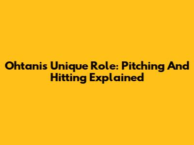 Ohtani's Unique Role: Pitching And Hitting Explained