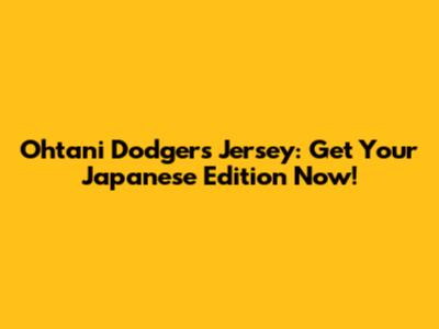 Ohtani Dodgers Jersey: Get Your Japanese Edition Now!