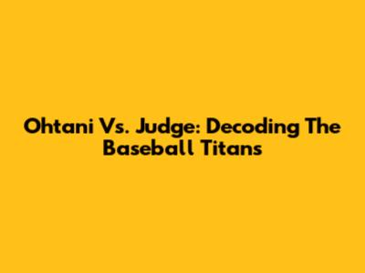 Ohtani Vs. Judge: Decoding The Baseball Titans