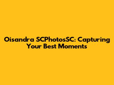Oisandra SCPhotosSC: Capturing Your Best Moments