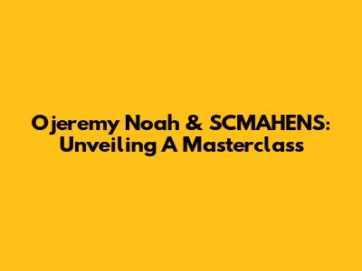 Ojeremy Noah & SCMAHENS: Unveiling A Masterclass