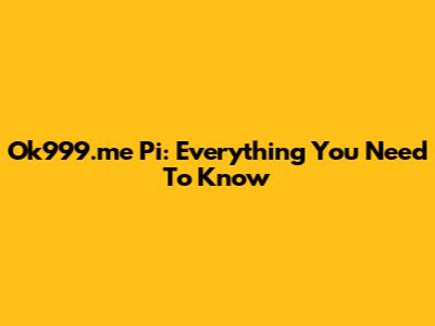 Ok999.me Pi: Everything You Need To Know