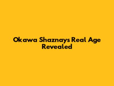 Okawa Shaznay's Real Age Revealed