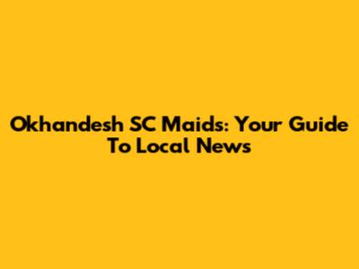 Okhandesh SC Maids: Your Guide To Local News