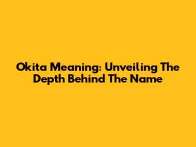 Okita Meaning: Unveiling The Depth Behind The Name