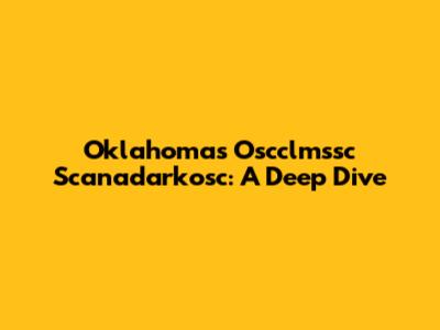 Oklahoma's Oscclmssc Scanadarkosc: A Deep Dive