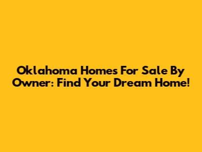 Oklahoma Homes For Sale By Owner: Find Your Dream Home!