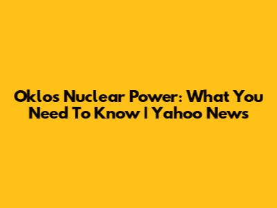 Oklo's Nuclear Power: What You Need To Know | Yahoo News