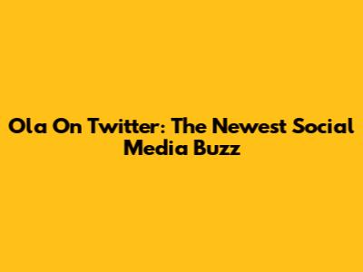 Ola On Twitter: The Newest Social Media Buzz