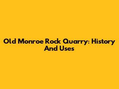 Old Monroe Rock Quarry: History And Uses