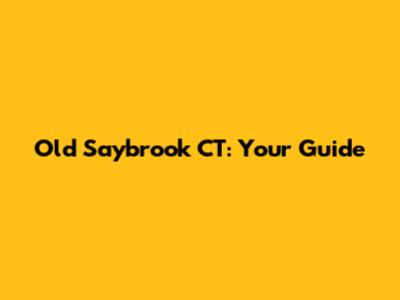 Old Saybrook CT: Your Guide