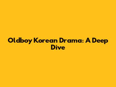 Oldboy Korean Drama: A Deep Dive