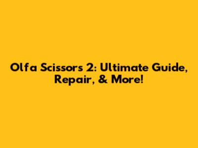 Olfa Scissors 2: Ultimate Guide, Repair, & More!