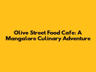 Olive Street Food Cafe: A Mangalore Culinary Adventure