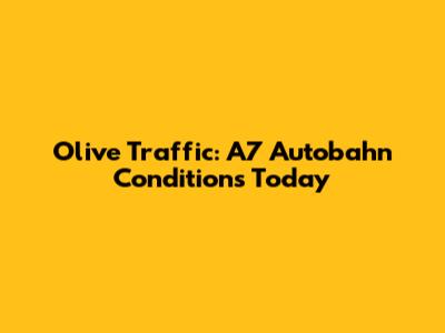 Olive Traffic: A7 Autobahn Conditions Today