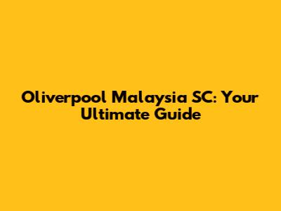 Oliverpool Malaysia SC: Your Ultimate Guide