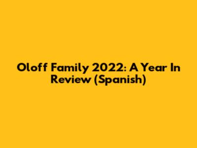 Oloff Family 2022: A Year In Review (Spanish)