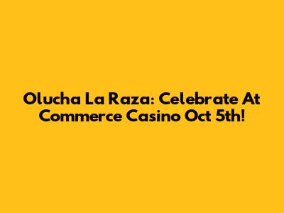 Olucha La Raza: Celebrate At Commerce Casino Oct 5th!