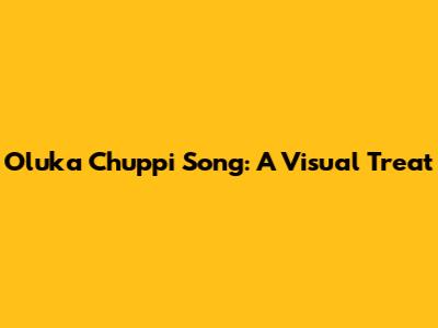 Oluka Chuppi Song: A Visual Treat